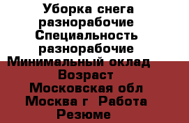 Уборка снега, разнорабочие › Специальность ­ разнорабочие › Минимальный оклад ­ 1 200 › Возраст ­ 31 - Московская обл., Москва г. Работа » Резюме   